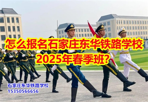 怎么報名石家莊東華鐵路學(xué)校2026年春季班？