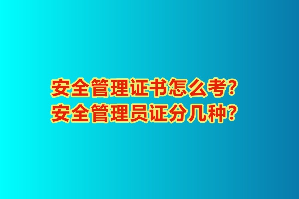安全管理證書(shū)怎么考？安全管理員證分幾種？